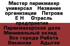 Мастер парикмахер-универсал › Название организации ­ Петрова Е.Н. › Отрасль предприятия ­ Парикмахерское дело › Минимальный оклад ­ 1 - Все города Работа » Вакансии   . Адыгея респ.,Адыгейск г.